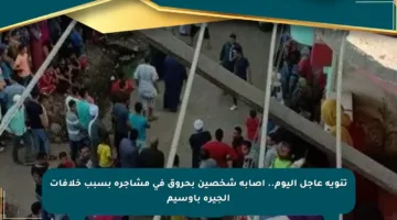 تنويه عاجل اليوم.. إصابة شخصين بحروق في مشاجرة بسبب خلافات الجيرة بأوسيم